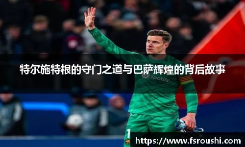 特尔施特根的守门之道与巴萨辉煌的背后故事