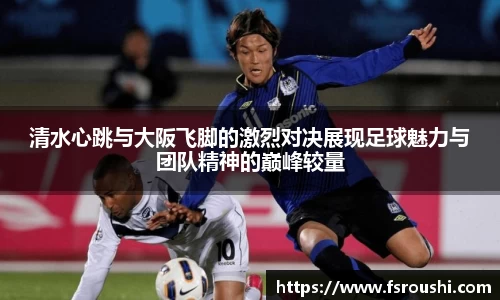 清水心跳与大阪飞脚的激烈对决展现足球魅力与团队精神的巅峰较量