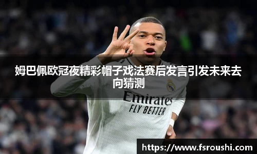 姆巴佩欧冠夜精彩帽子戏法赛后发言引发未来去向猜测